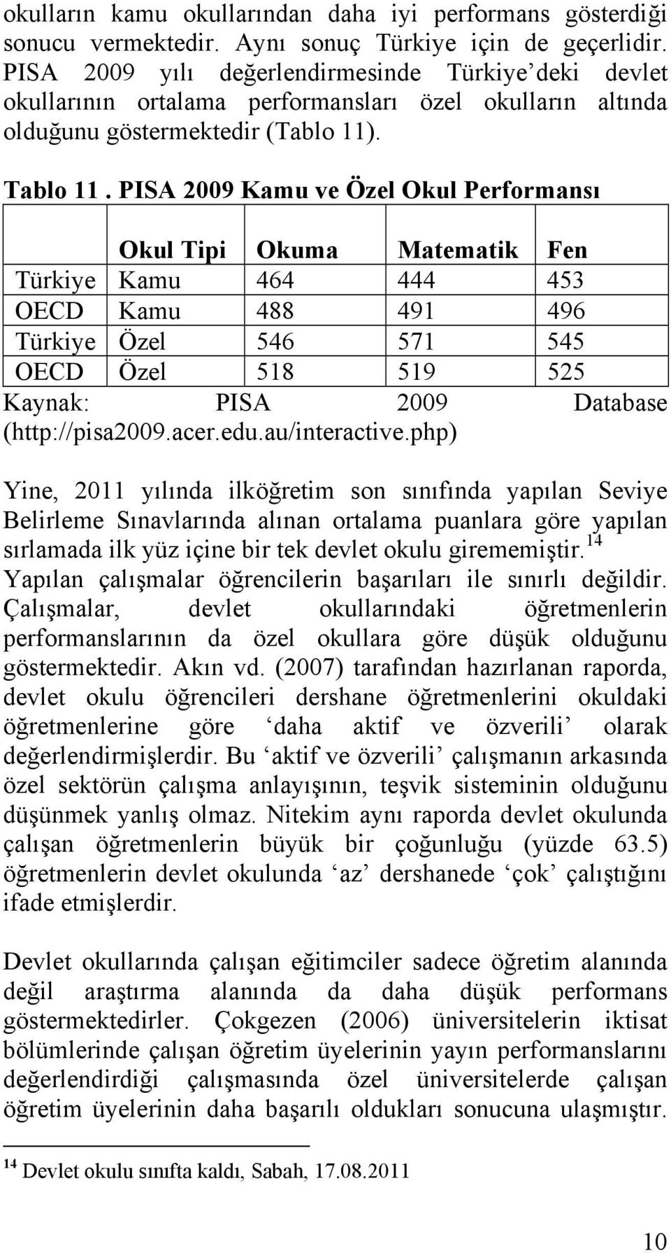 PISA 2009 Kamu ve Özel Okul Performansı Okul Tipi Okuma Matematik Fen Türkiye Kamu 464 444 453 OECD Kamu 488 491 496 Türkiye Özel 546 571 545 OECD Özel 518 519 525 Kaynak: PISA 2009 Database