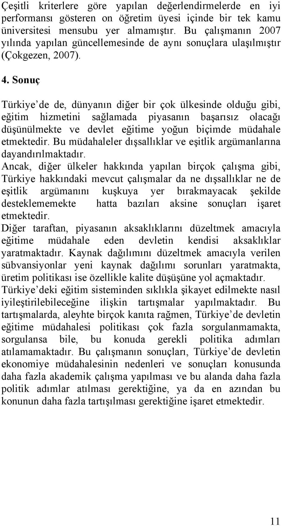 Sonuç Türkiye de de, dünyanın diğer bir çok ülkesinde olduğu gibi, eğitim hizmetini sağlamada piyasanın başarısız olacağı düşünülmekte ve devlet eğitime yoğun biçimde müdahale etmektedir.