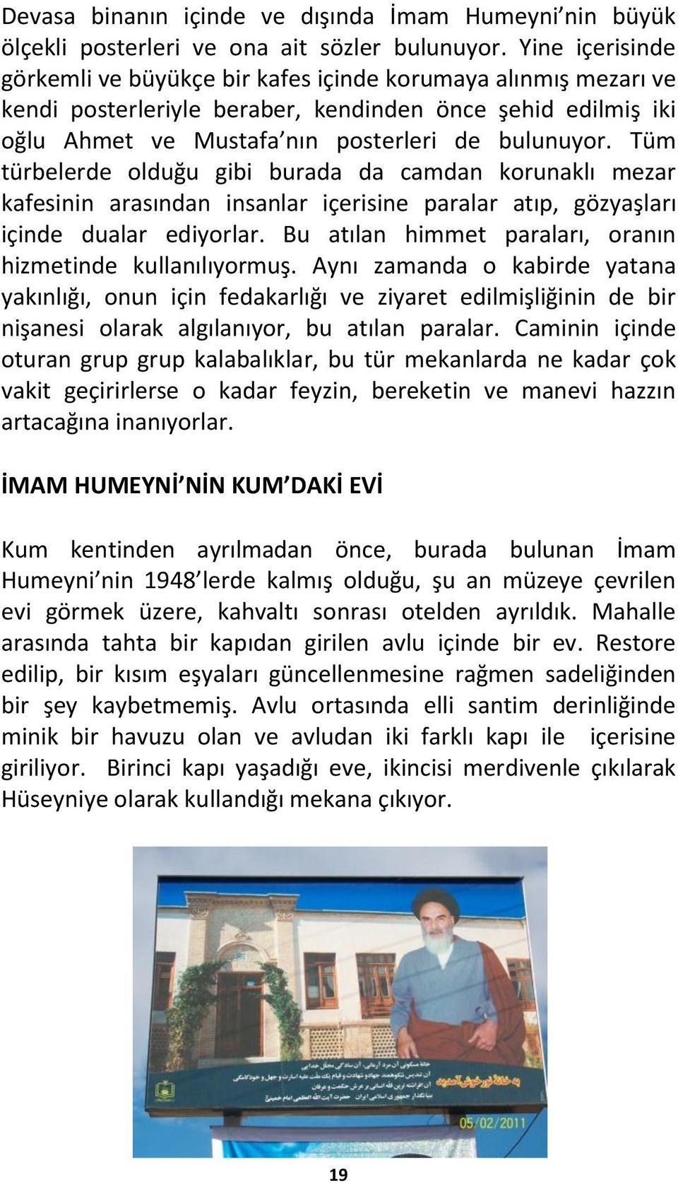 Tüm türbelerde olduğu gibi burada da camdan korunaklı mezar kafesinin arasından insanlar içerisine paralar atıp, gözyaşları içinde dualar ediyorlar.