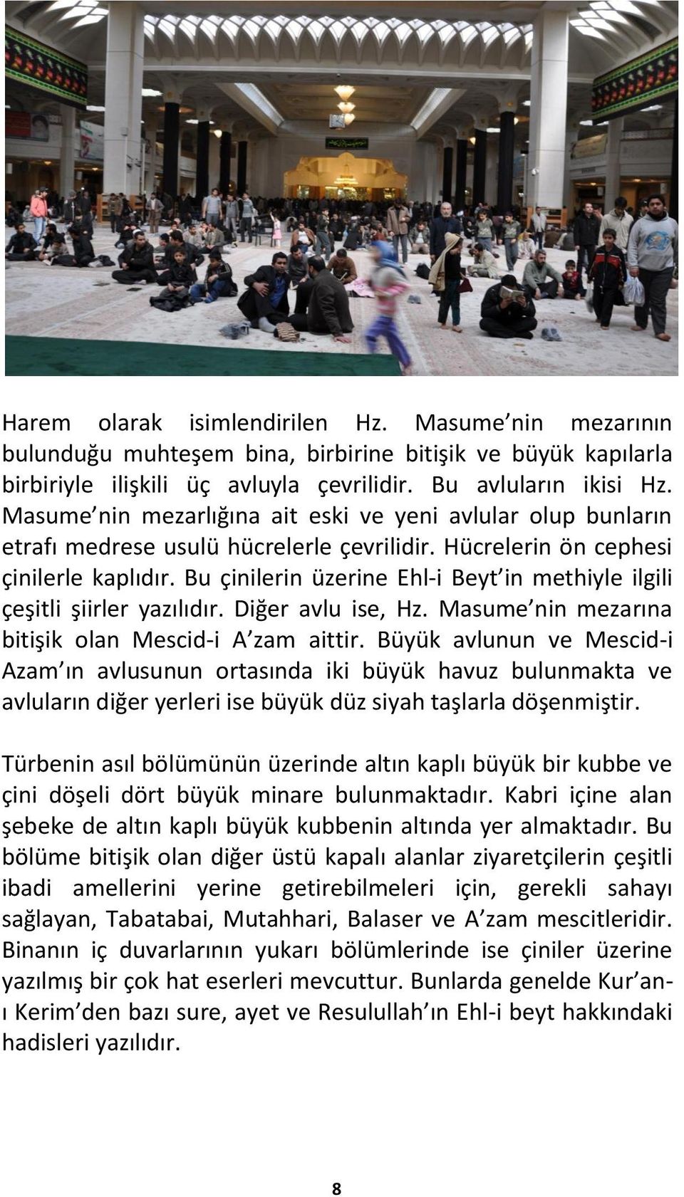 Bu çinilerin üzerine Ehl-i Beyt in methiyle ilgili çeşitli şiirler yazılıdır. Diğer avlu ise, Hz. Masume nin mezarına bitişik olan Mescid-i A zam aittir.