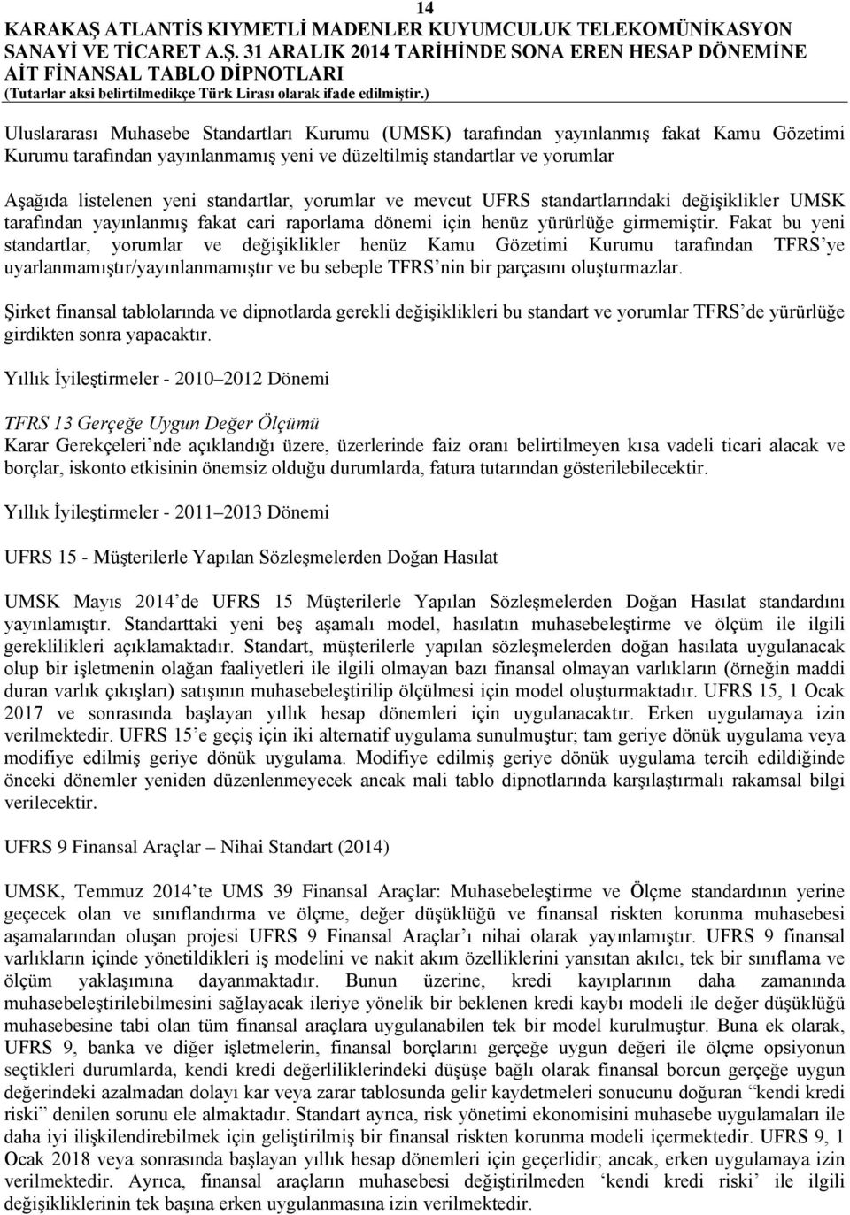 Fakat bu yeni standartlar, yorumlar ve değişiklikler henüz Kamu Gözetimi Kurumu tarafından TFRS ye uyarlanmamıştır/yayınlanmamıştır ve bu sebeple TFRS nin bir parçasını oluşturmazlar.