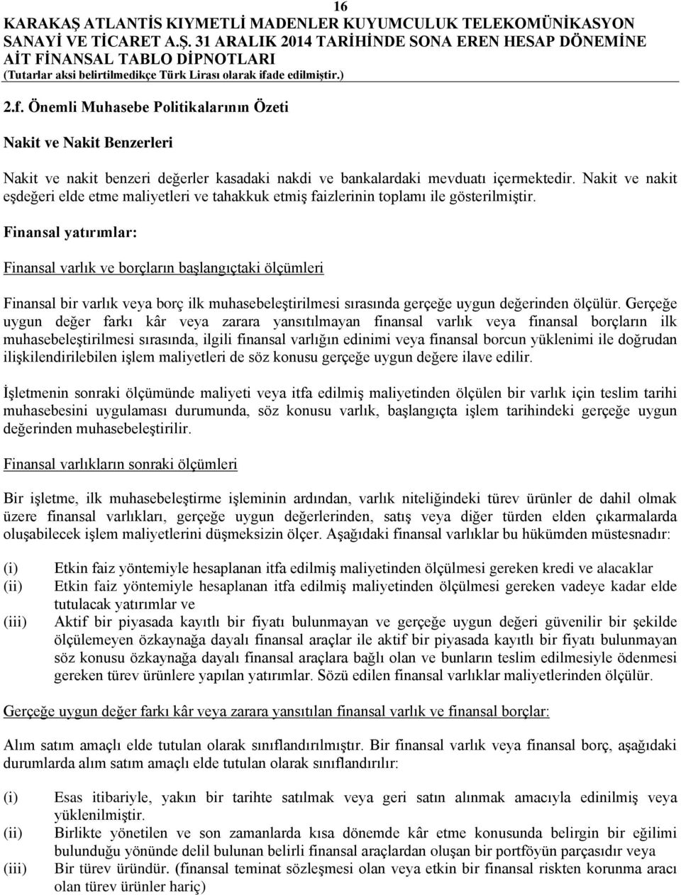 Finansal yatırımlar: Finansal varlık ve borçların başlangıçtaki ölçümleri Finansal bir varlık veya borç ilk muhasebeleştirilmesi sırasında gerçeğe uygun değerinden ölçülür.