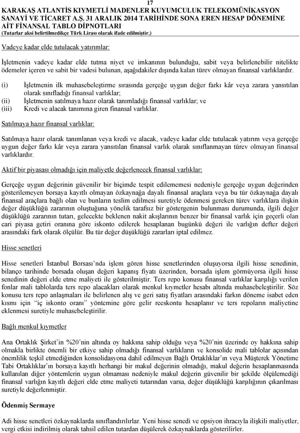 (i) (ii) (iii) İşletmenin ilk muhasebeleştirme sırasında gerçeğe uygun değer farkı kâr veya zarara yansıtılan olarak sınıfladığı finansal varlıklar; İşletmenin satılmaya hazır olarak tanımladığı