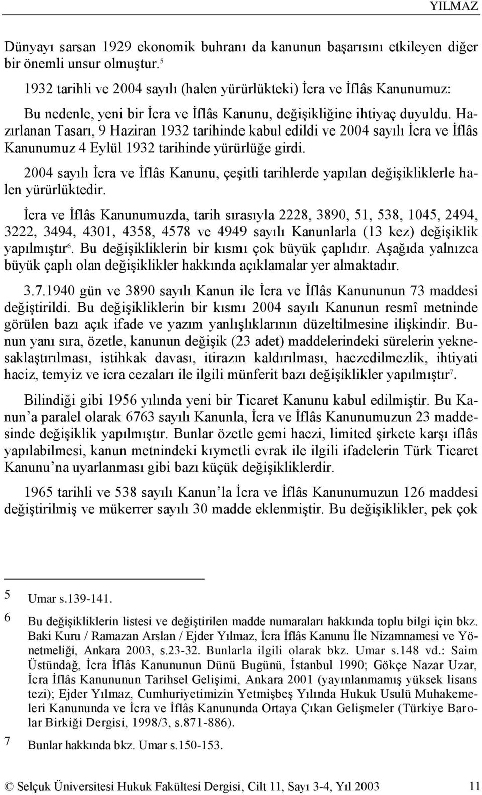 Hazırlanan Tasarı, 9 Haziran 1932 tarihinde kabul edildi ve 2004 sayılı Ġcra ve Ġflâs Kanunumuz 4 Eylül 1932 tarihinde yürürlüğe girdi.