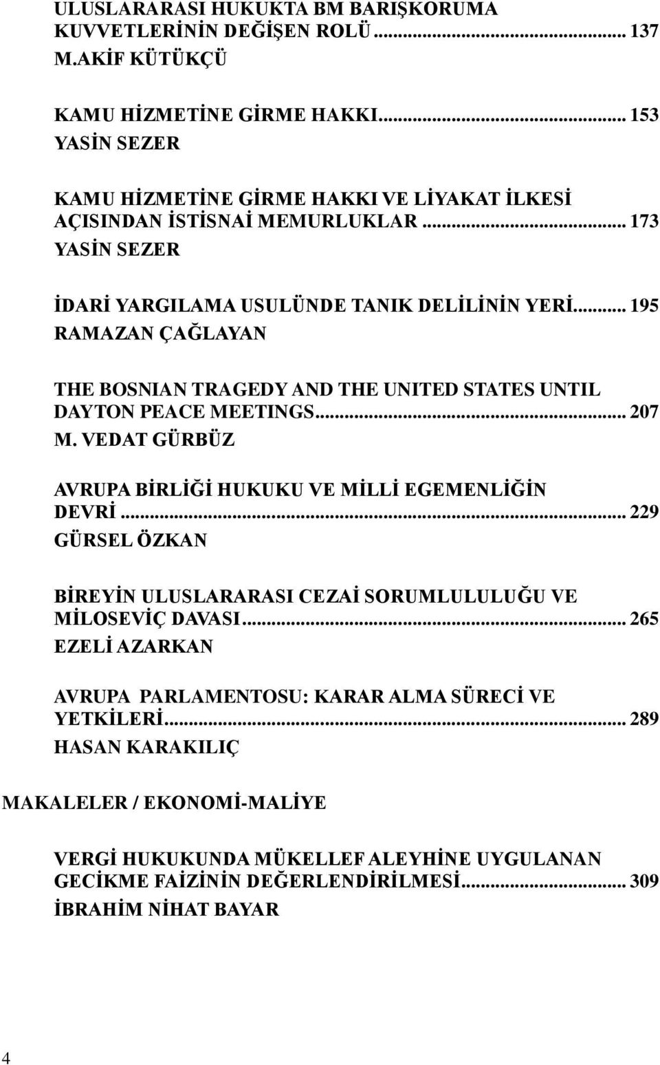 .. 195 RAMAZAN ÇAĞLAYAN THE BOSNIAN TRAGEDY AND THE UNITED STATES UNTIL DAYTON PEACE MEETINGS... 207 M. VEDAT GÜRBÜZ AVRUPA BĠRLĠĞĠ HUKUKU VE MĠLLĠ EGEMENLĠĞĠN DEVRĠ.