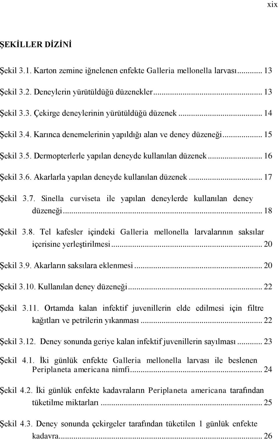 .. 17 ġekil 3.7. Sinella curviseta ile yapılan deneylerde kullanılan deney düzeneği... 18 ġekil 3.8. Tel kafesler içindeki Galleria mellonella larvalarının saksılar içerisine yerleģtirilmesi.