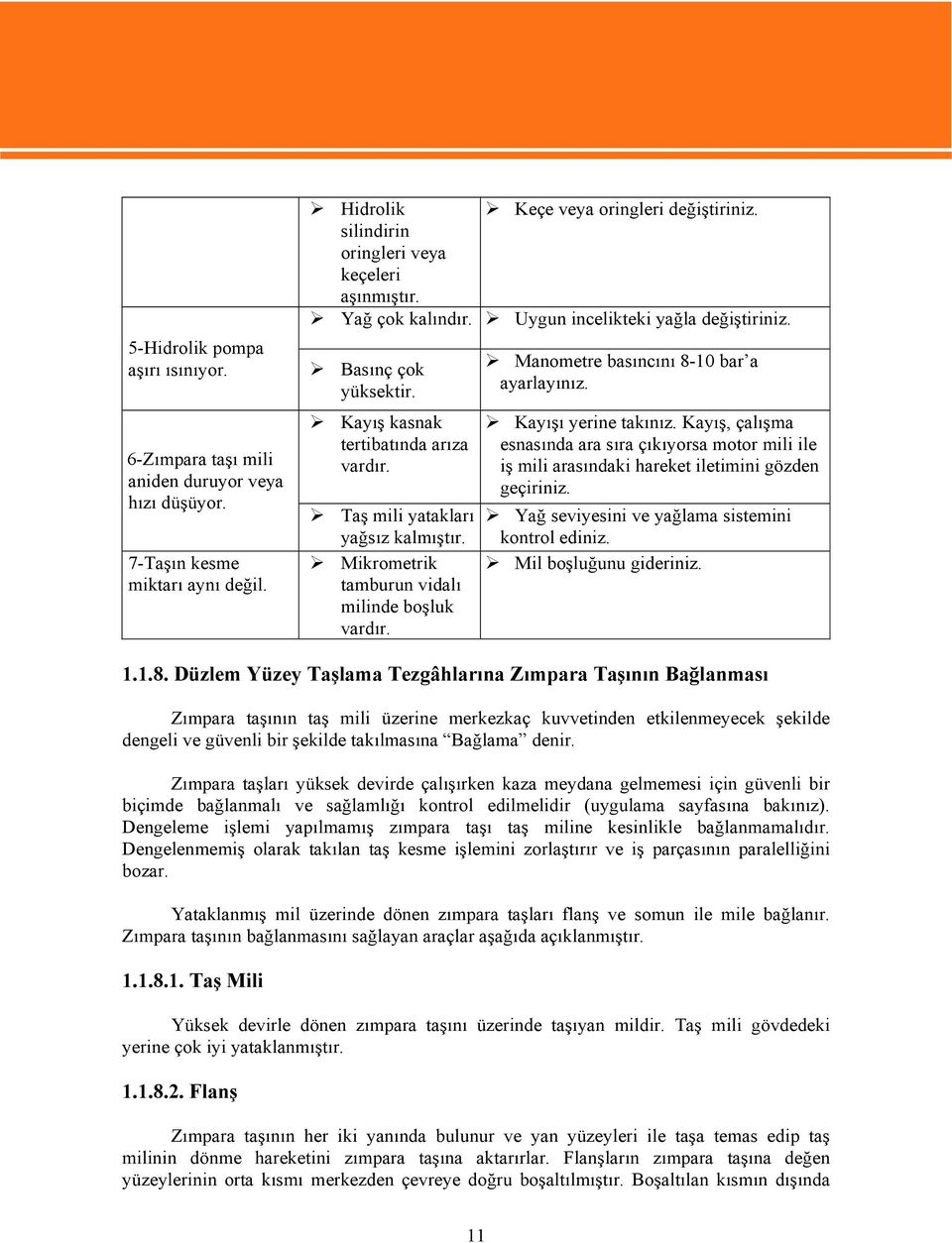 Taş mili yatakları yağsız kalmıştır. Mikrometrik tamburun vidalı milinde boşluk vardır. Manometre basıncını 8-10 bar a ayarlayınız. Kayışı yerine takınız.