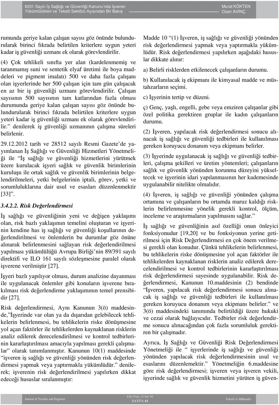 tam gün çalışacak en az bir iş güvenliği uzmanı görevlendirilir. Çalışan sayısının 500 sayısının tam katlarından fazla olması du denilerek iş güvenliği uzmanının çalışma süreleri belirlenir. 29.12.