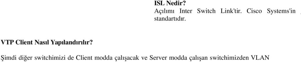 cisco2950#vtp domain TEST cisco2950#vtp mode client cisco2950#vtp password deneme Yukarıdaki komutlar ı girdikten sonra artık 2950 switchimiz Client modda çalışacaktı r ve Trunk port üzerinden VLAN