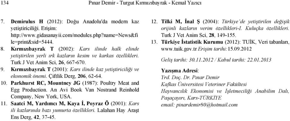Kırmızıbayrak T (2001): Kars ilinde kaz yetiştiriciliği ve ekonomik önemi. Çiftlik Derg, 206, 62-64. 10. Parkhurst RC, Mountney JG (1987): Poultry Meat and Egg Production.