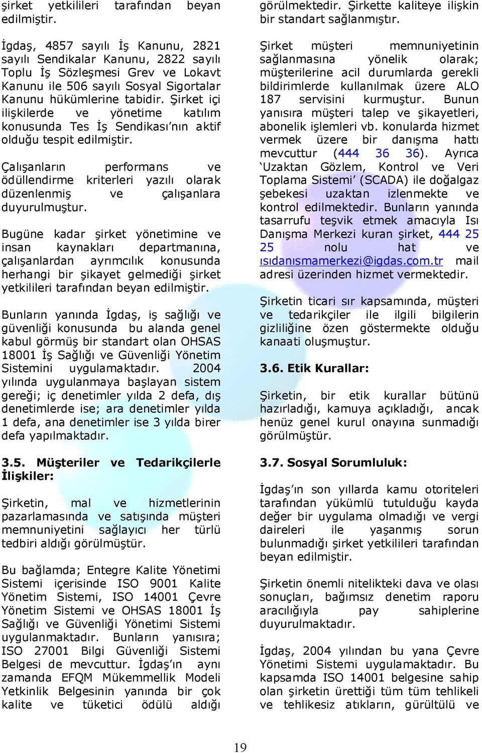 Şirket içi ilişkilerde ve yönetime katılım konusunda Tes İş Sendikası nın aktif olduğu tespit edilmiştir.