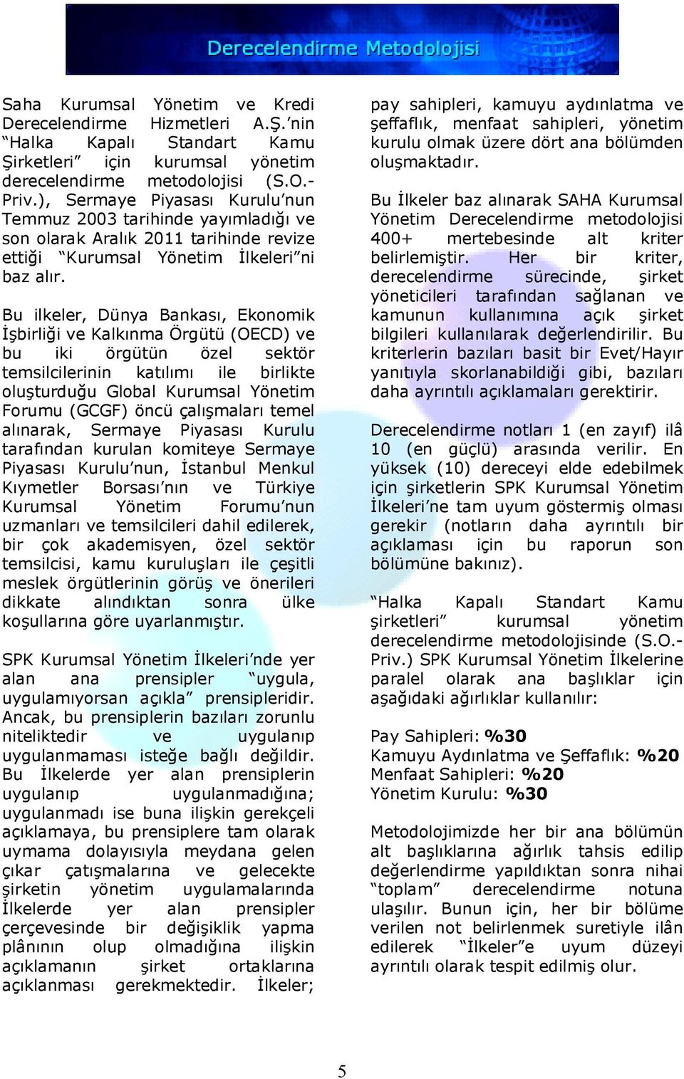 Bu ilkeler, Dünya Bankası, Ekonomik İşbirliği ve Kalkınma Örgütü (OECD) ve bu iki örgütün özel sektör temsilcilerinin katılımı ile birlikte oluşturduğu Global Kurumsal Yönetim Forumu (GCGF) öncü