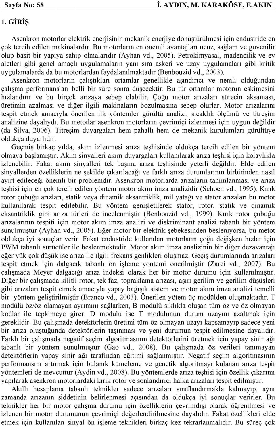 uygulamaları gibi kritik uygulamalarda da bu motorlardan faydalanılmaktadır (Benbouzid vd, 2003) Asenkron motorların çalıştıkları ortamlar genellikle aşındırıcı ve nemli olduğundan çalışma