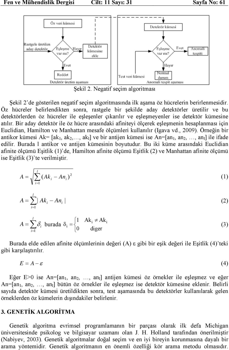 hücre arasındaki afiniteyi ölçerek eşleşmenin hesaplanması için Euclidian, Hamilton ve Manhattan mesafe ölçümleri kullanılır (Igava vd, 2009) Örneğin bir antikor kümesi Ak= [ak 1, ak 2,, ak l ] ve