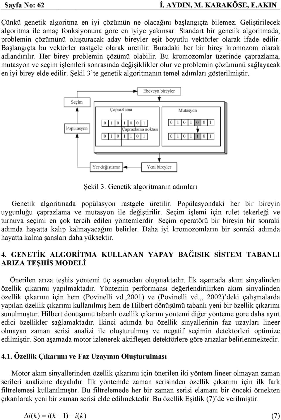 adlandırılır Her birey problemin çözümü olabilir Bu kromozomlar üzerinde çaprazlama, mutasyon ve seçim işlemleri sonrasında değişiklikler olur ve problemin çözümünü sağlayacak en iyi birey elde