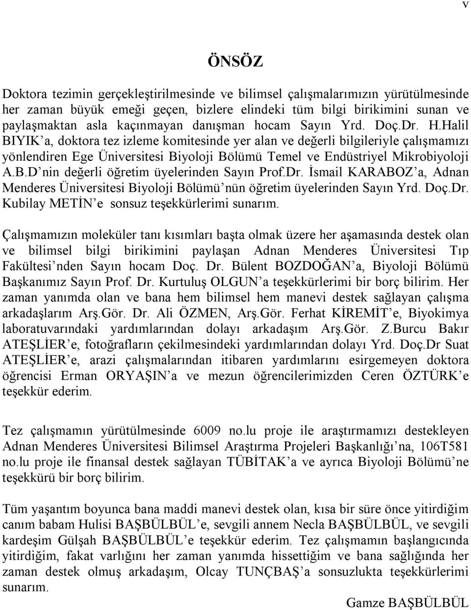 Halil BIYIK a, doktora tez izleme komitesinde yer alan ve değerli bilgileriyle çalışmamızı yönlendiren Ege Üniversitesi Biyoloji Bölümü Temel ve Endüstriyel Mikrobiyoloji A.B.D nin değerli öğretim üyelerinden Sayın Prof.