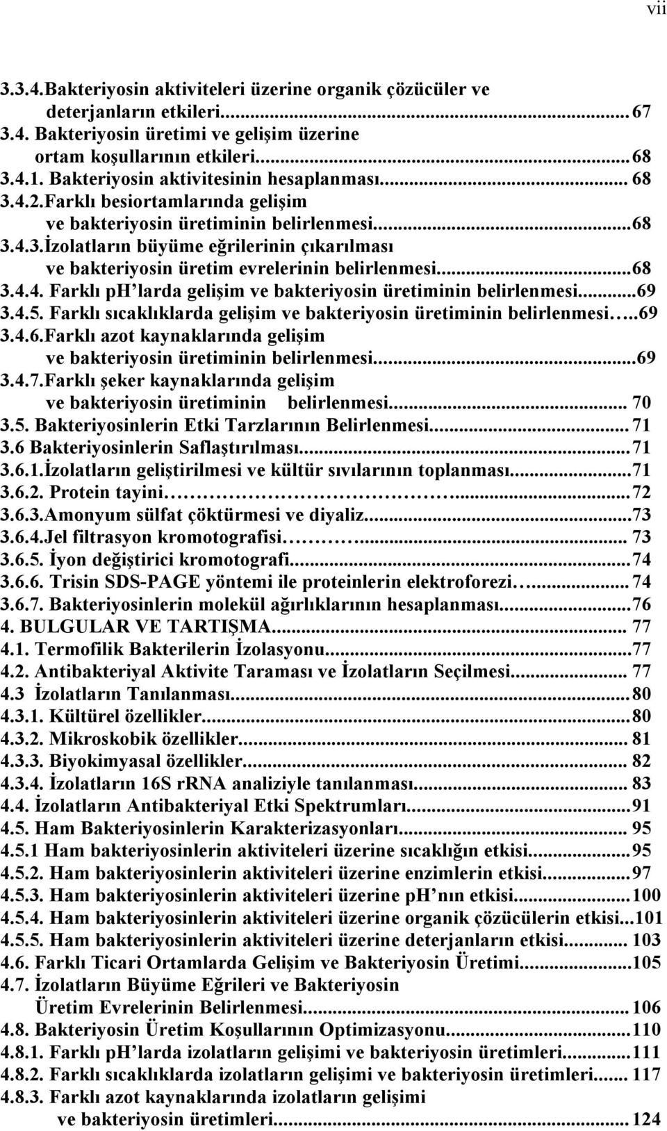 .. 68 3.4.4. Farklı ph larda gelişim ve bakteriyosin üretiminin belirlenmesi...69 3.4.5. Farklı sıcaklıklarda gelişim ve bakteriyosin üretiminin belirlenmesi..69 3.4.6.Farklı azot kaynaklarında gelişim ve bakteriyosin üretiminin belirlenmesi.