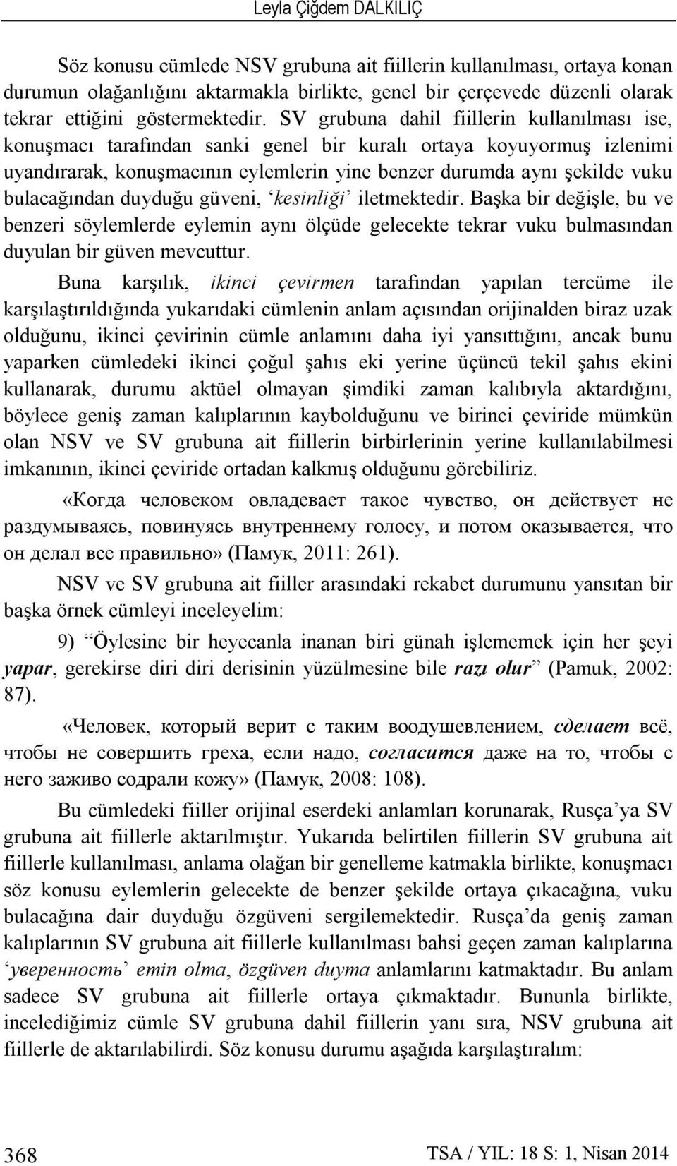 SV grubuna dahil fiillerin kullanılması ise, konuşmacı tarafından sanki genel bir kuralı ortaya koyuyormuş izlenimi uyandırarak, konuşmacının eylemlerin yine benzer durumda aynı şekilde vuku