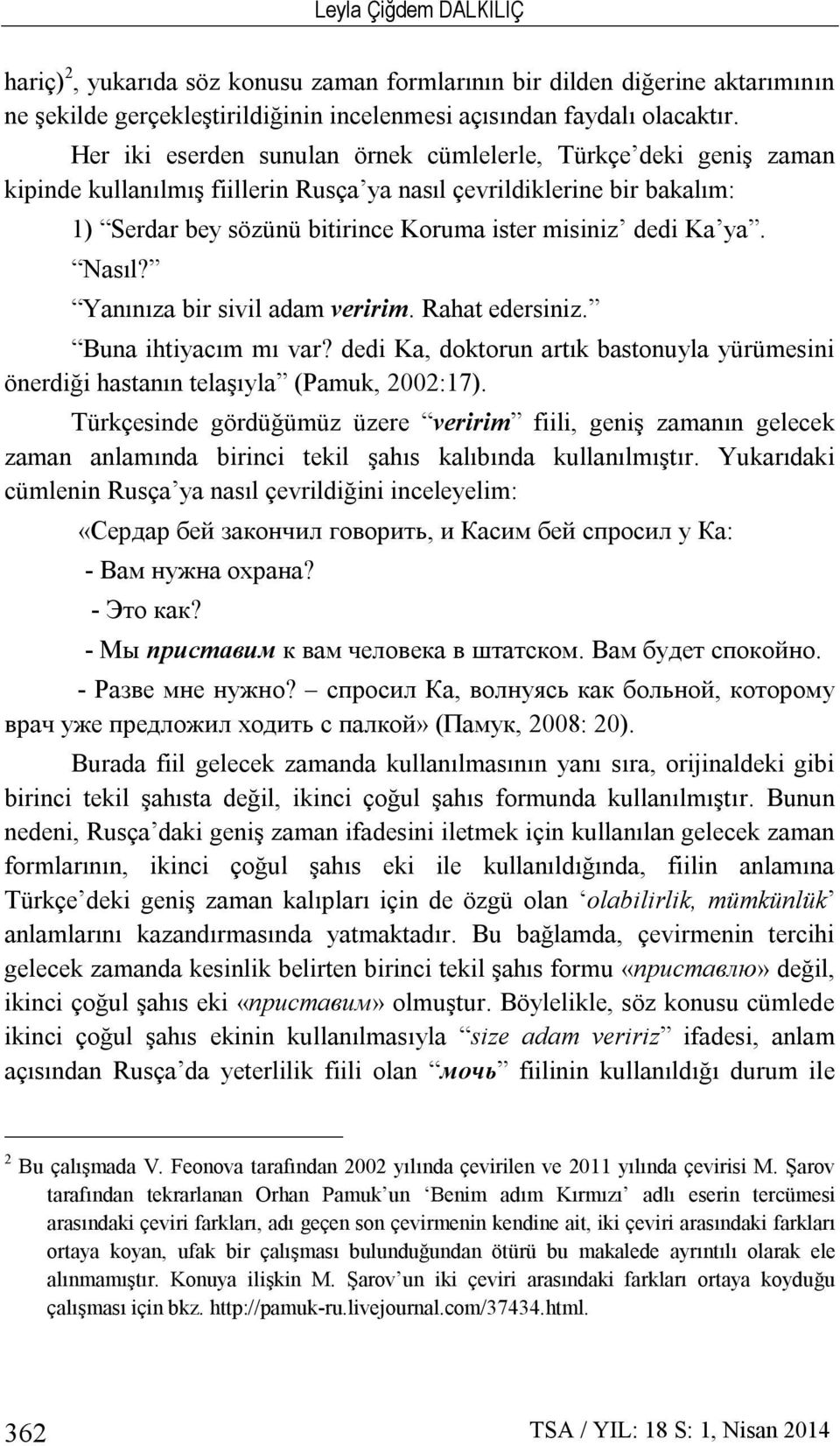 ya. Nasıl? Yanınıza bir sivil adam veririm. Rahat edersiniz. Buna ihtiyacım mı var? dedi Ka, doktorun artık bastonuyla yürümesini önerdiği hastanın telaşıyla (Pamuk, 2002:17).