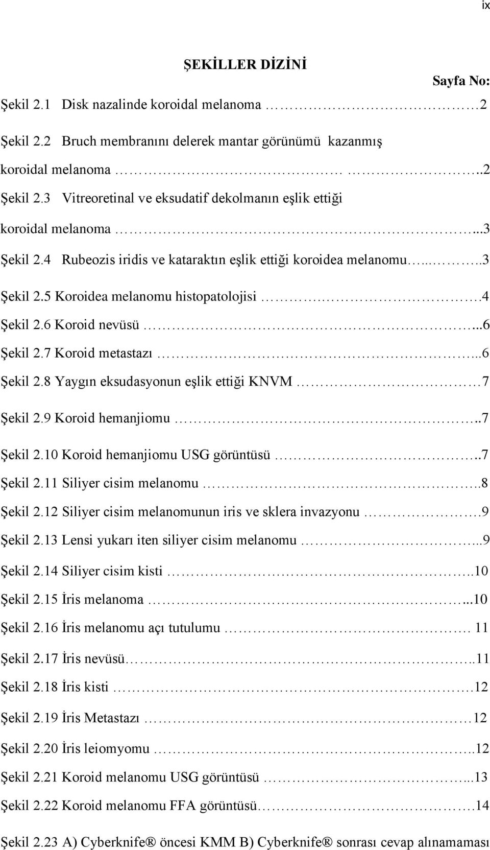 7 Koroid metastazı...6 Şekil 2.8 Yaygın eksudasyonun eşlik ettiği KNVM 7 Şekil 2.9 Koroid hemanjiomu..7 Şekil 2.10 Koroid hemanjiomu USG görüntüsü..7 Şekil 2.11 Siliyer cisim melanomu..8 Şekil 2.