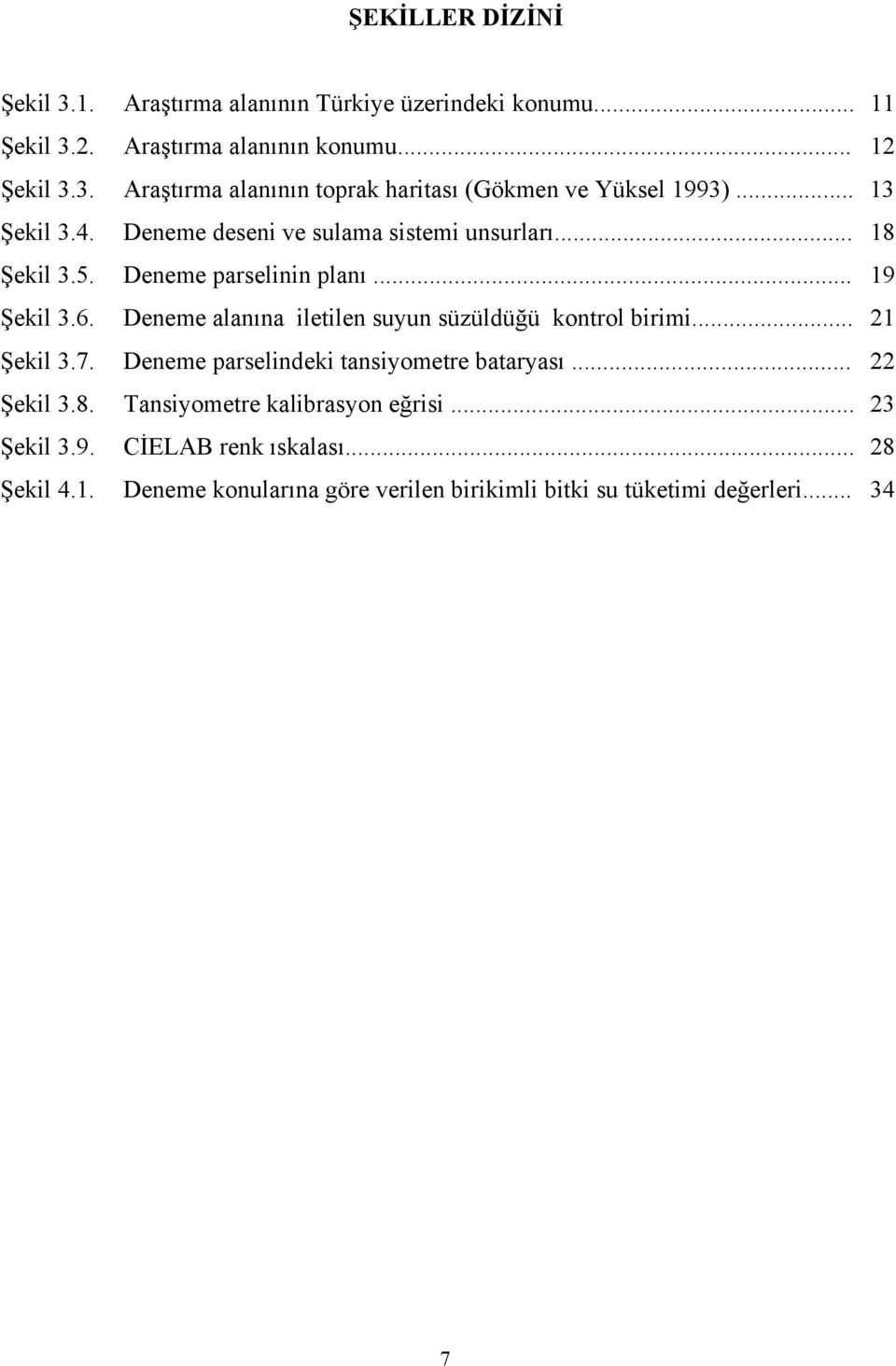 Deneme parselinin planı... 19 Şekil.. Deneme alanına iletilen suyun süzüldüğü kontrol birimi... 1 Şekil.7.