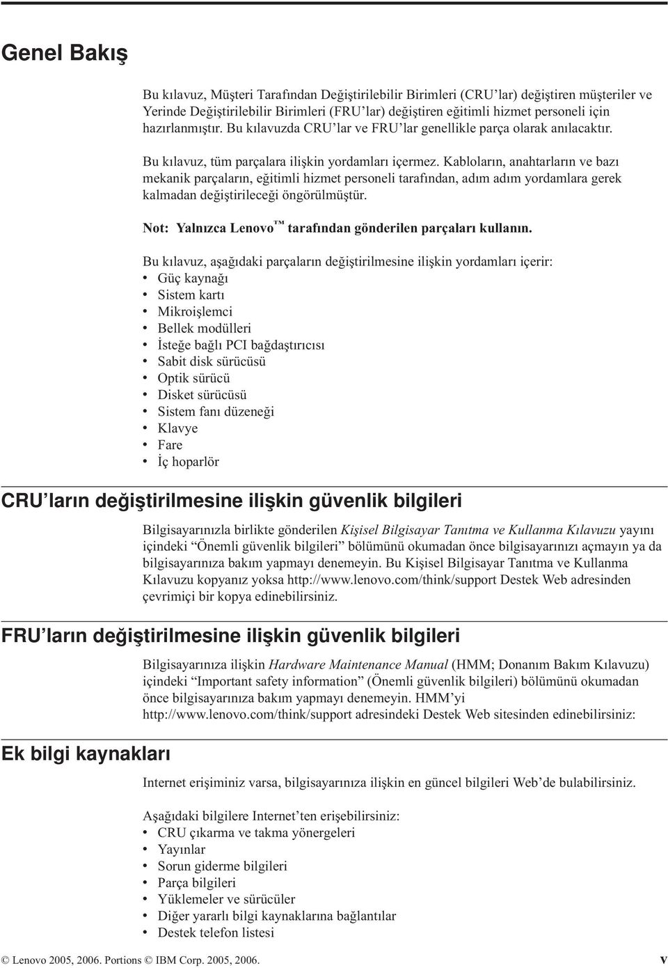 Kabloların, anahtarların ve bazı mekanik parçaların, eğitimli hizmet personeli tarafından, adım adım yordamlara gerek kalmadan değiştirileceği öngörülmüştür.