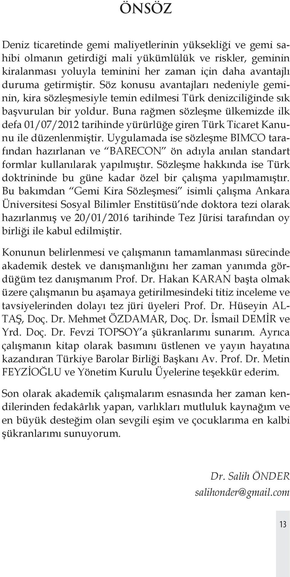 Buna rağmen sözleşme ülkemizde ilk defa 01/07/2012 tarihinde yürürlüğe giren Türk Ticaret Kanunu ile düzenlenmiştir.