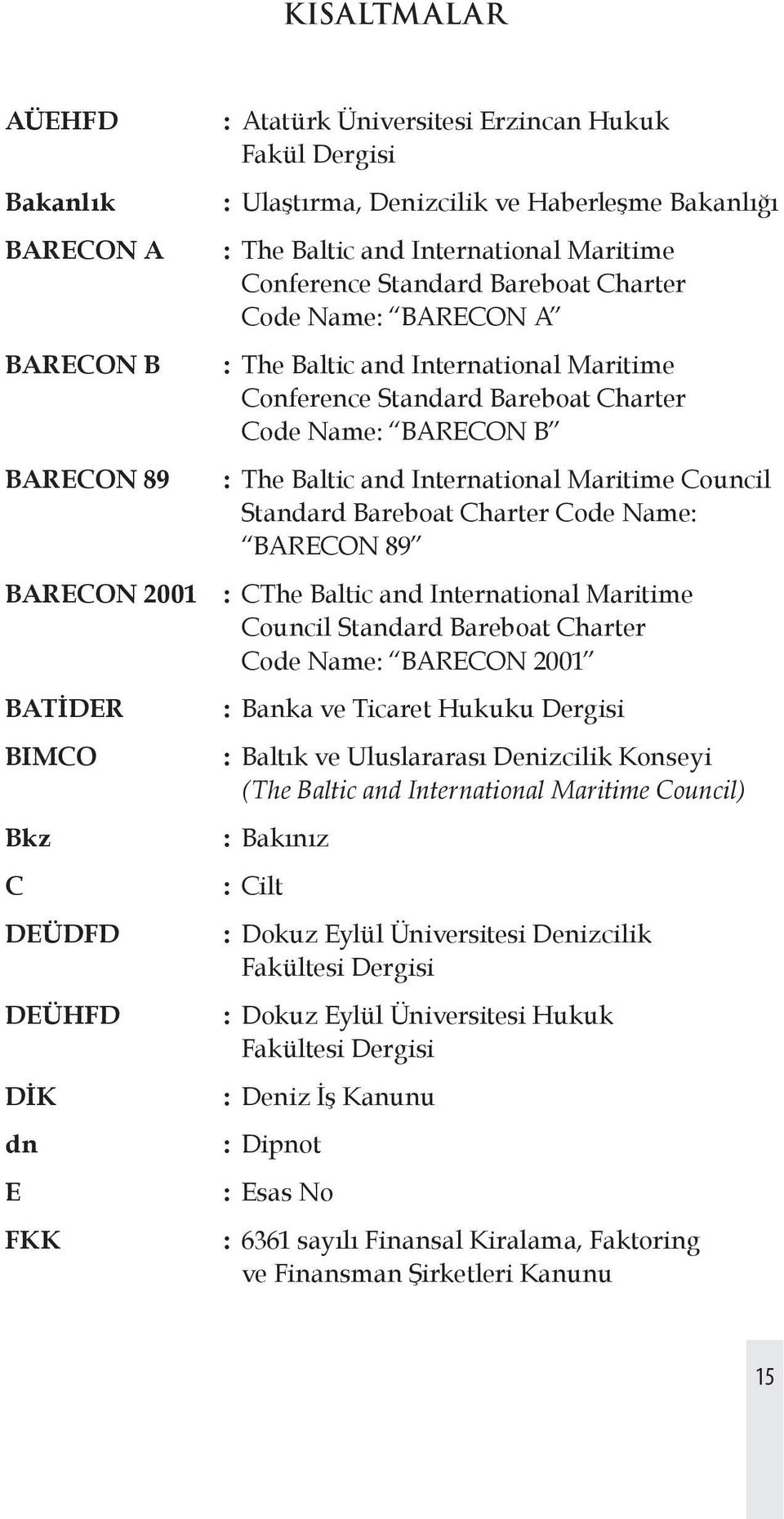 Code Name: BARECON B : The Baltic and International Maritime Council Standard Bareboat Charter Code Name: BARECON 89 : CThe Baltic and International Maritime Council Standard Bareboat Charter Code