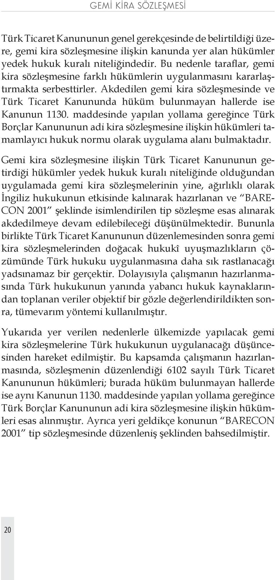 Akdedilen gemi kira sözleşmesinde ve Türk Ticaret Kanununda hüküm bulunmayan hallerde ise Kanunun 1130.