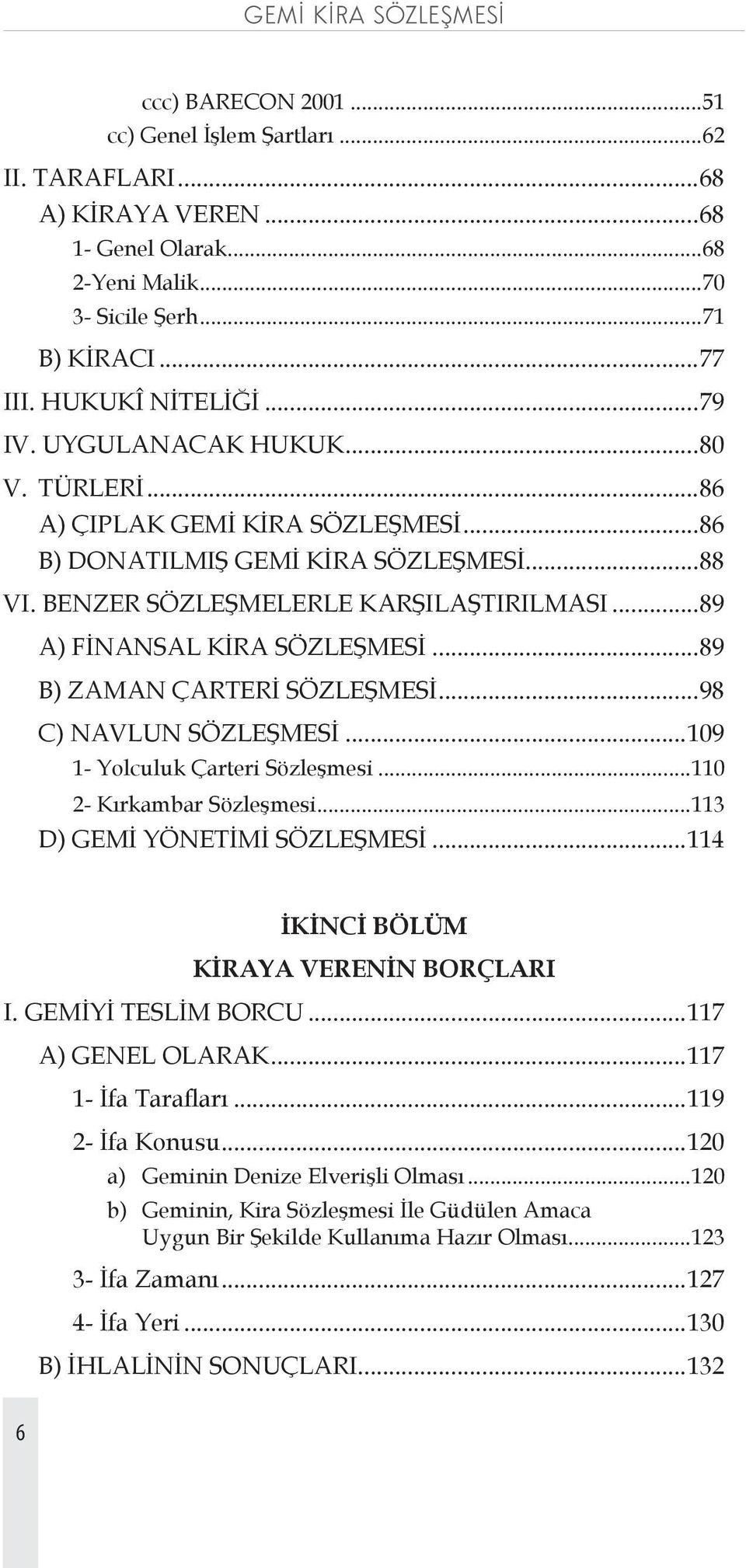 ..89 B) ZAMAN ÇARTERİ SÖZLEŞMESİ...98 C) NAVLUN SÖZLEŞMESİ...109 1- Yolculuk Çarteri Sözleşmesi...110 2- Kırkambar Sözleşmesi...113 D) GEMİ YÖNETİMİ SÖZLEŞMESİ.