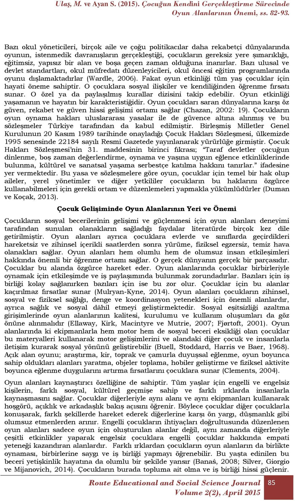 Fakat oyun etkinliği tüm yaş çocuklar için hayati öneme sahiptir. O çocuklara sosyal ilişkiler ve kendiliğinden öğrenme fırsatı sunar. O özel ya da paylaşılmış kurallar dizisini takip edebilir.