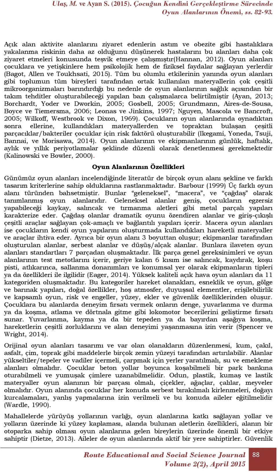 Tüm bu olumlu etkilerinin yanında oyun alanları gibi toplumun tüm bireyleri tarafından ortak kullanılan materyallerin çok çeşitli mikroorganizmaları barındırdığı bu nedenle de oyun alanlarının sağlık