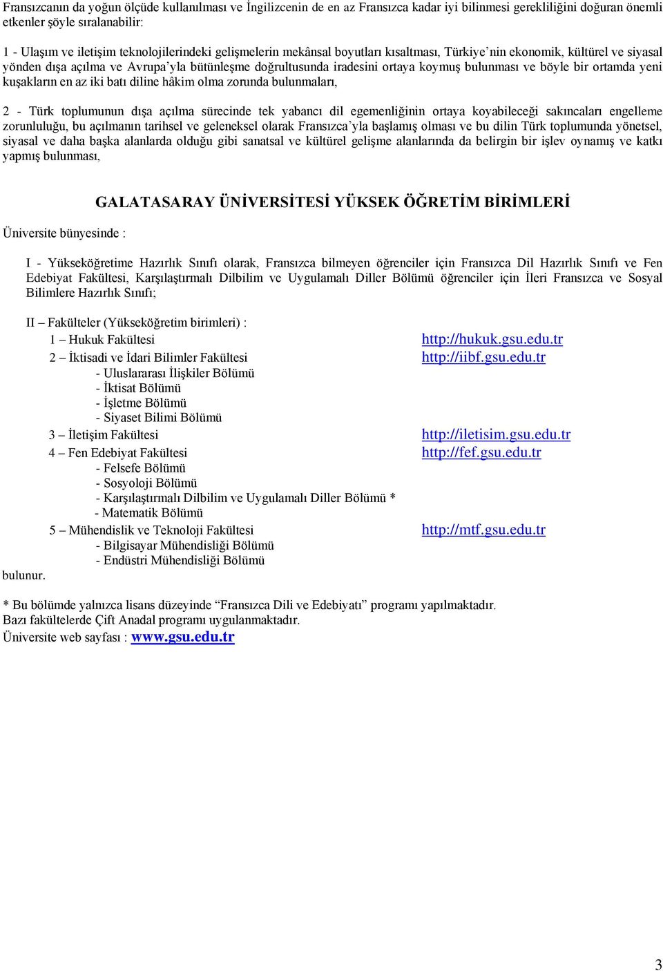 yeni kuşakların en az iki batı diline hâkim olma zorunda bulunmaları, 2 - Türk toplumunun dışa açılma sürecinde tek yabancı dil egemenliğinin ortaya koyabileceği sakıncaları engelleme zorunluluğu, bu