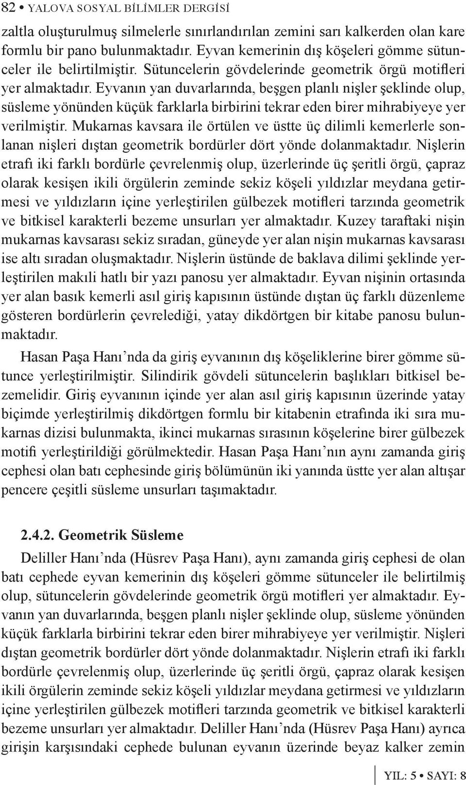 Eyvanın yan duvarlarında, beşgen planlı nişler şeklinde olup, süsleme yönünden küçük farklarla birbirini tekrar eden birer mihrabiyeye yer verilmiştir.