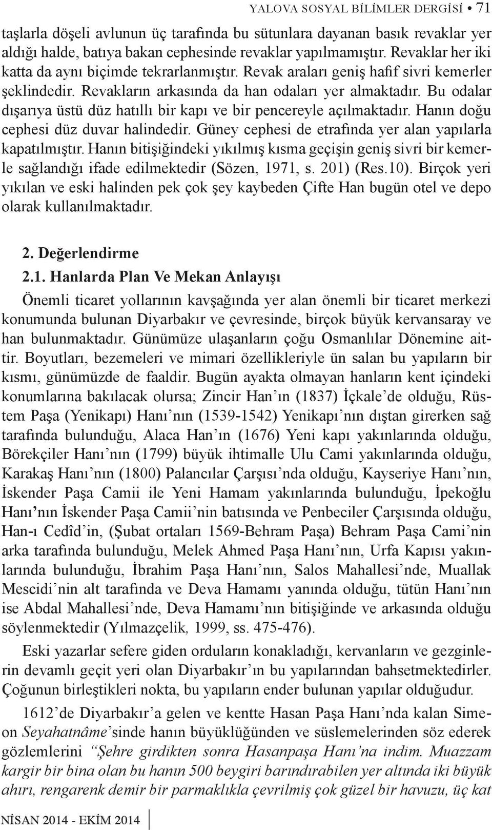 Bu odalar dışarıya üstü düz hatıllı bir kapı ve bir pencereyle açılmaktadır. Hanın doğu cephesi düz duvar halindedir. Güney cephesi de etra fında yer alan yapılarla kapatılmıştır.