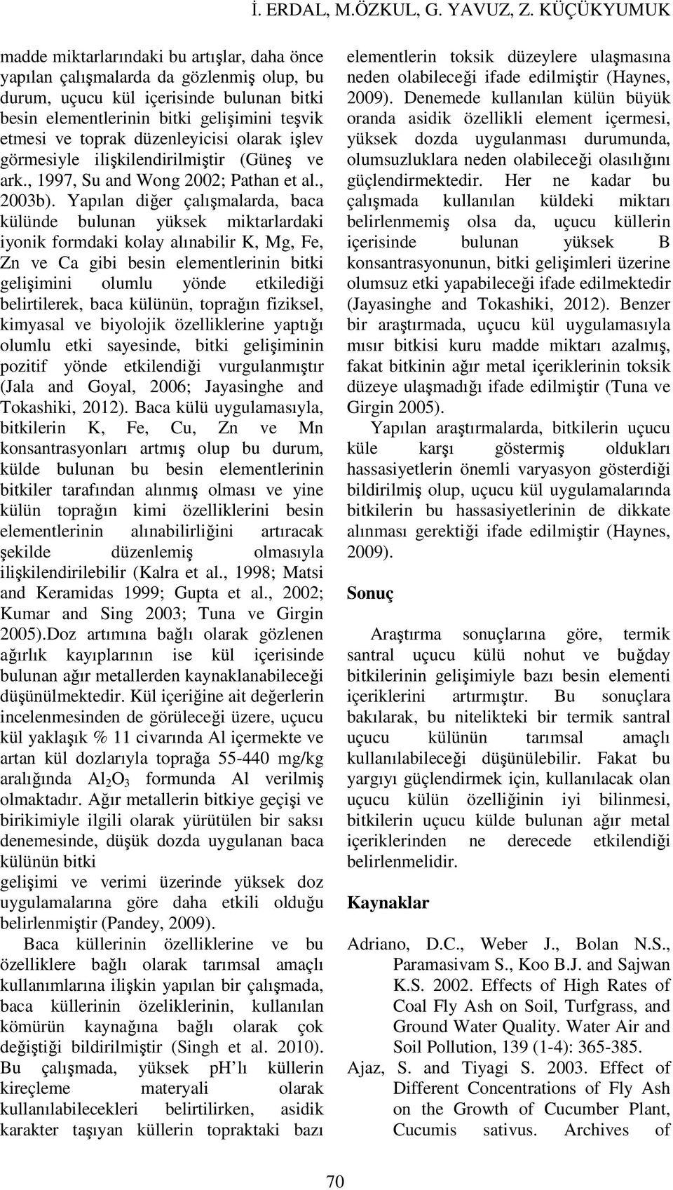 Yapılan diğer çalışmalarda, baca külünde bulunan yüksek miktarlardaki iyonik formdaki kolay alınabilir K, Mg, Fe, Zn ve Ca gibi besin elementlerinin bitki gelişimini olumlu yönde etkilediği