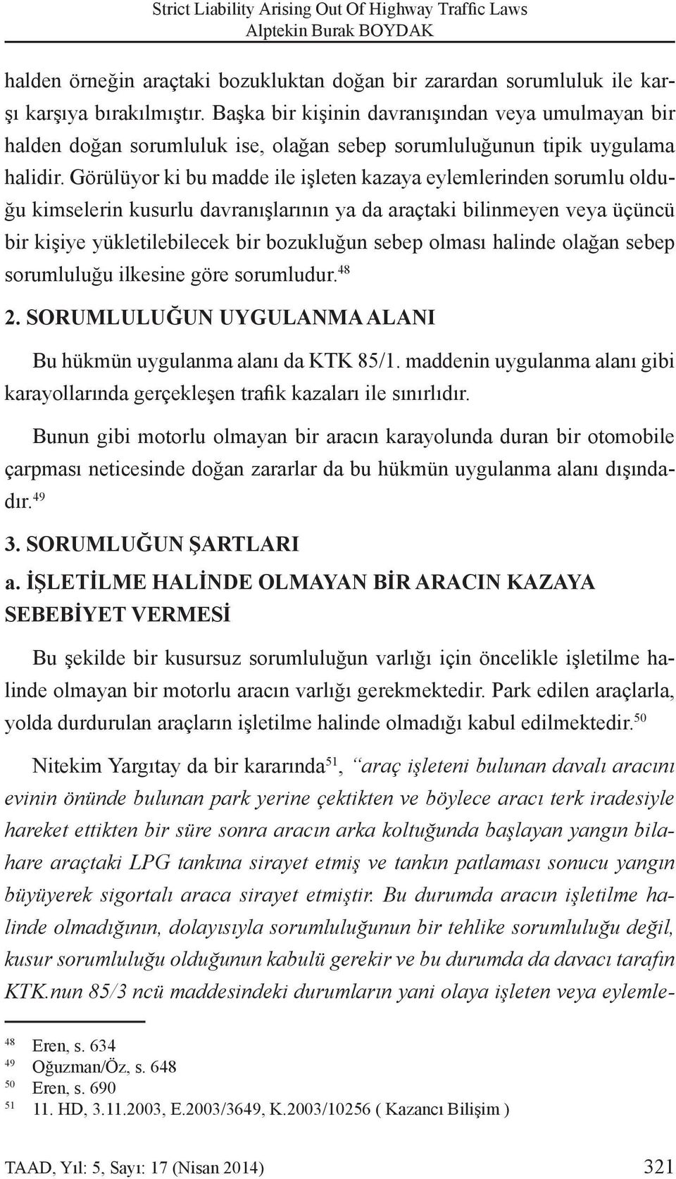 Görülüyor ki bu madde ile işleten kazaya eylemlerinden sorumlu olduğu kimselerin kusurlu davranışlarının ya da araçtaki bilinmeyen veya üçüncü bir kişiye yükletilebilecek bir bozukluğun sebep olması