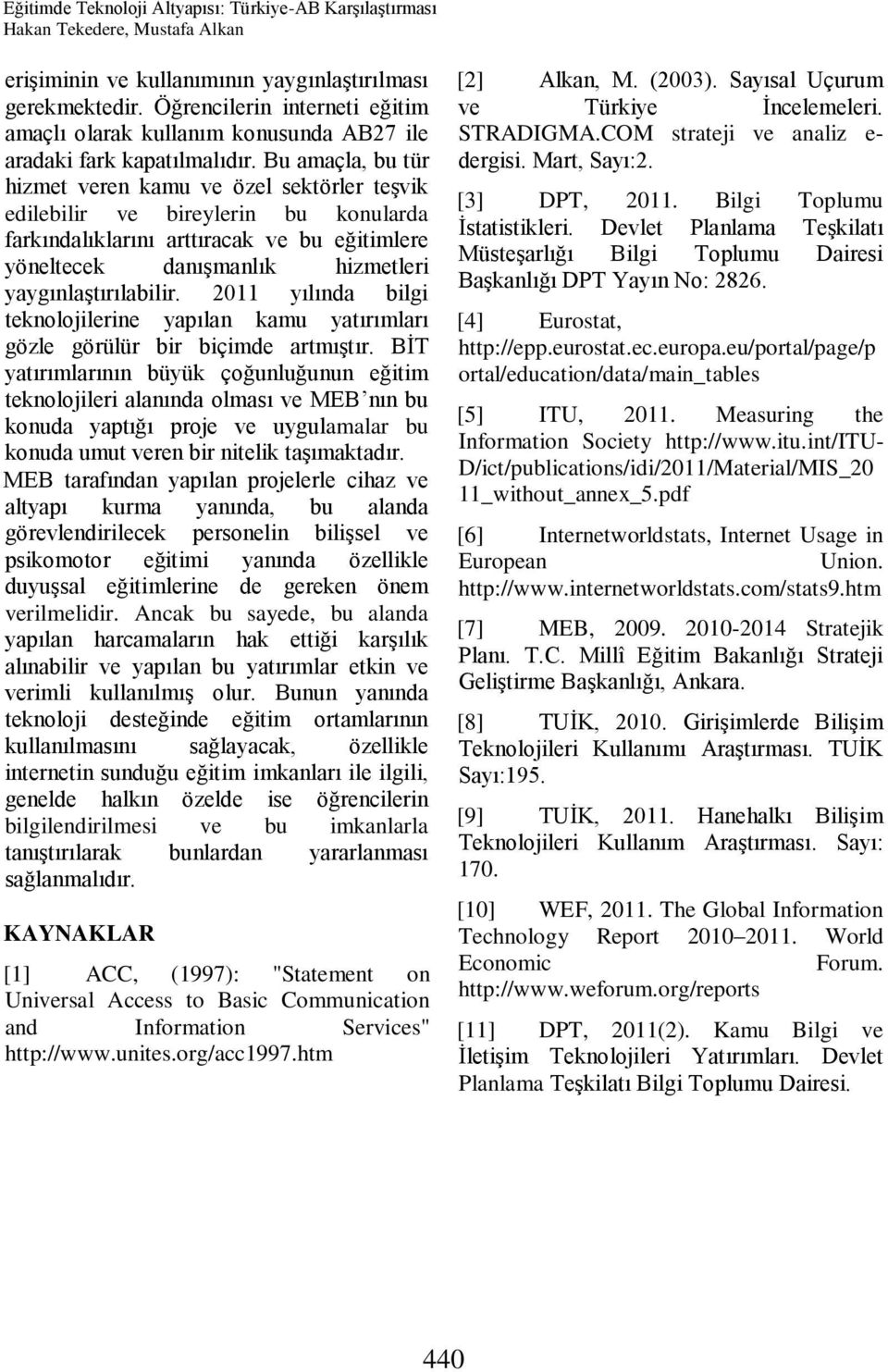 Bu amaçla, bu tür hizmet veren kamu ve özel sektörler teşvik edilebilir ve bireylerin bu konularda farkındalıklarını arttıracak ve bu eğitimlere yöneltecek danışmanlık hizmetleri yaygınlaştırılabilir.