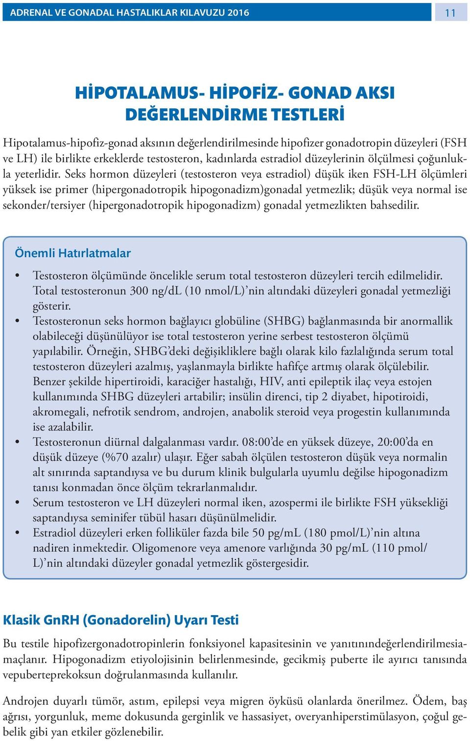 Seks hormon düzeyleri (testosteron veya estradiol) düşük iken FSH-LH ölçümleri yüksek ise primer (hipergonadotropik hipogonadizm)gonadal yetmezlik; düşük veya normal ise sekonder/tersiyer