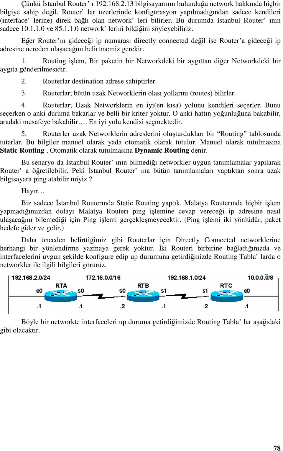 .1.1.0 ve 85.1.1.0 network lerini bildiğini söyleyebiliriz. Eğer Router ın gideceği ip numarası directly connected değil ise Router a gideceği ip adresine nereden ulaşacağını belirtmemiz gerekir. 1.