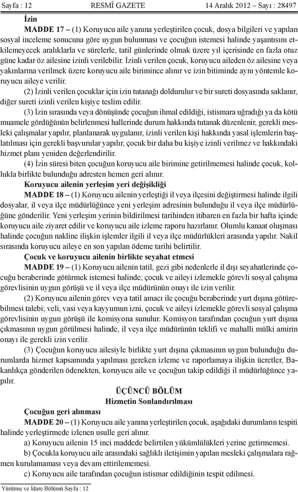 İzinli verilen çocuk, koruyucu aileden öz ailesine veya yakınlarına verilmek üzere koruyucu aile birimince alınır ve izin bitiminde aynı yöntemle koruyucu aileye verilir.