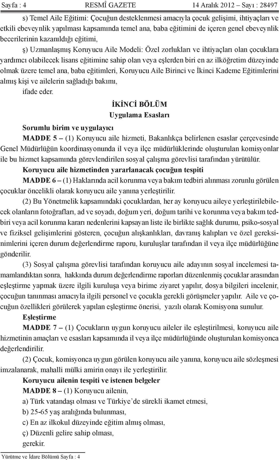 olan veya eşlerden biri en az ilköğretim düzeyinde olmak üzere temel ana, baba eğitimleri, Koruyucu Aile Birinci ve İkinci Kademe Eğitimlerini almış kişi ve ailelerin sağladığı bakımı, ifade eder.