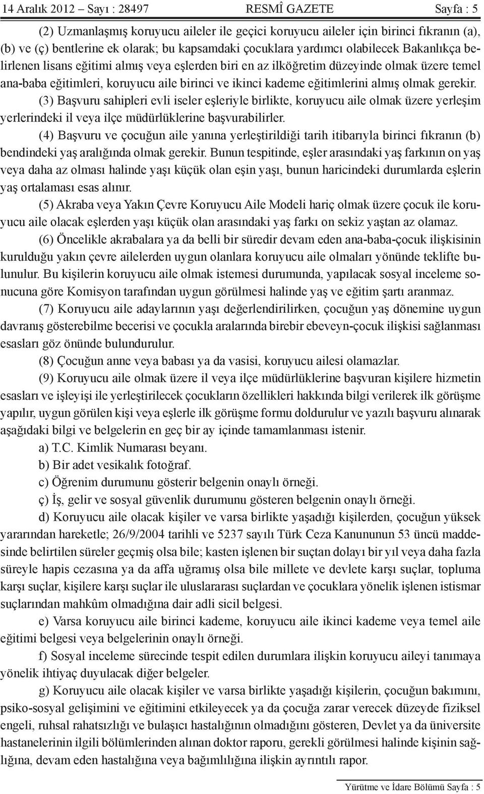 almış olmak gerekir. (3) Başvuru sahipleri evli iseler eşleriyle birlikte, koruyucu aile olmak üzere yerleşim yerlerindeki il veya ilçe müdürlüklerine başvurabilirler.