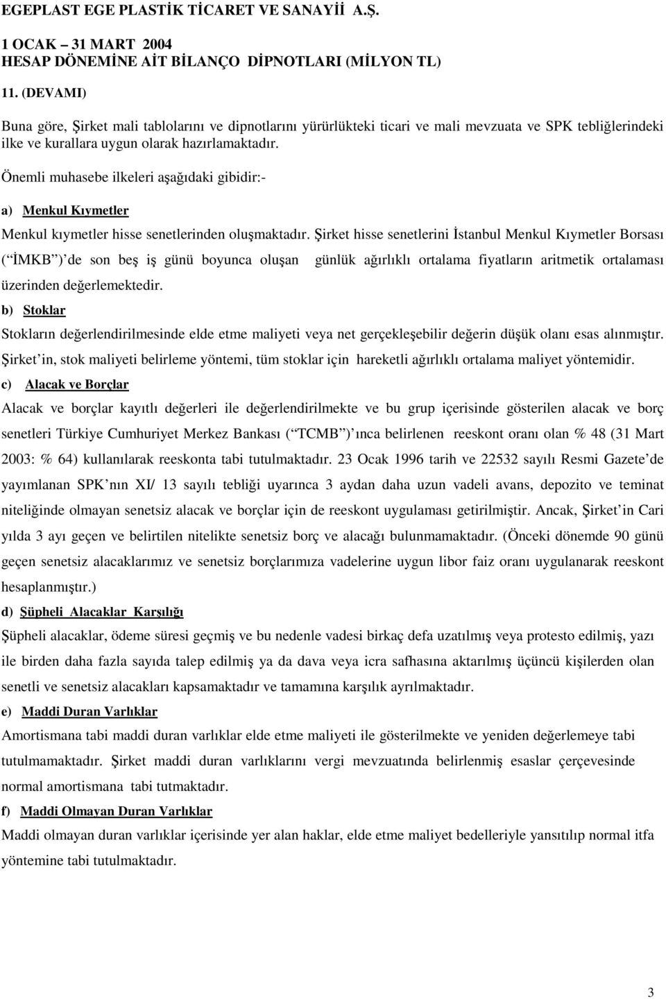 Şirket hisse senetlerini İstanbul Menkul Kıymetler Borsası ( İMKB ) de son beş iş günü boyunca oluşan üzerinden değerlemektedir.