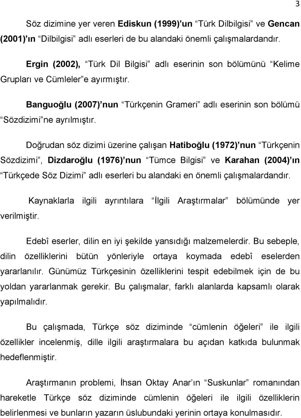 Doğrudan söz dizimi üzerine çalışan Hatiboğlu (1972) nun Türkçenin Sözdizimi, Dizdaroğlu (1976) nun Tümce Bilgisi ve Karahan (2004) ın Türkçede Söz Dizimi adlı eserleri bu alandaki en önemli