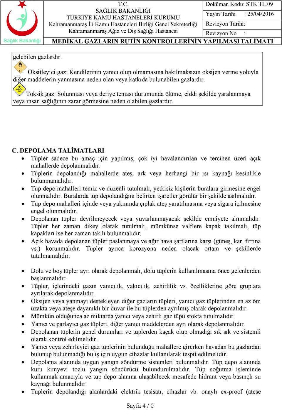 DEPOLAMA TALİMATLARI Tüpler sadece bu amaç için yapılmış, çok iyi havalandırılan ve tercihen üzeri açık mahallerde depolanmalıdır.