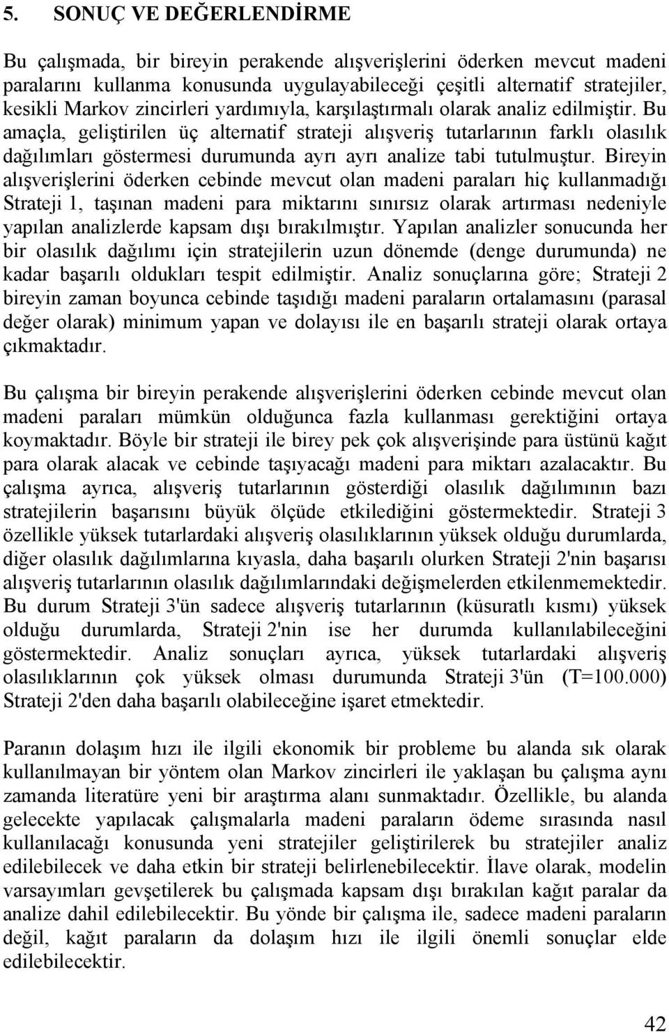 Bu amaçla, geliştirilen üç alternatif strateji alışveriş tutarlarının farklı olasılık dağılımları göstermesi durumunda ayrı ayrı analize tabi tutulmuştur.