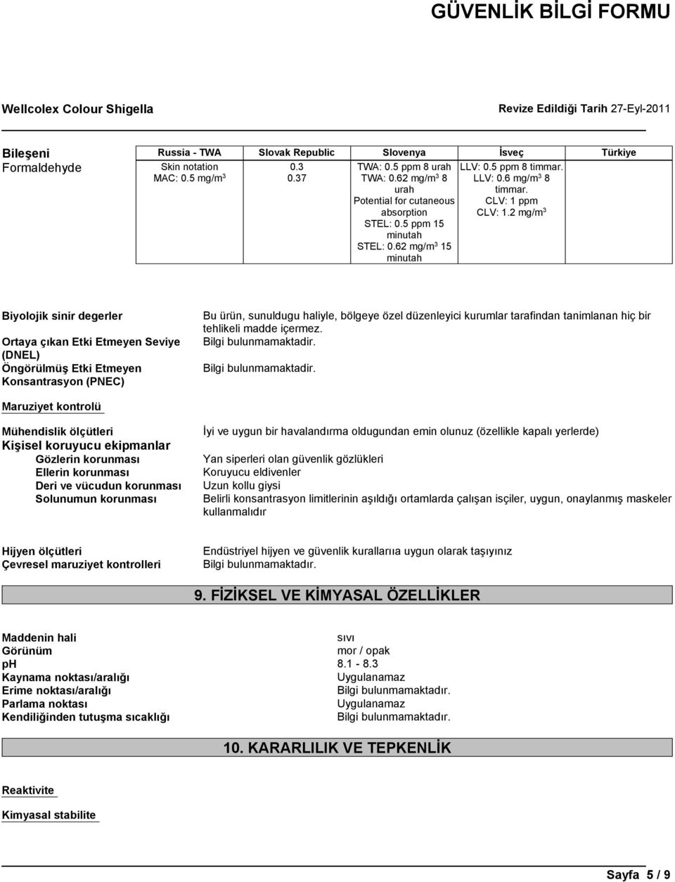 2 mg/m 3 Biyolojik sinir degerler Ortaya çıkan Etki Etmeyen Seviye (DNEL) Öngörülmüş Etki Etmeyen Konsantrasyon (PNEC) Bu ürün, sunuldugu haliyle, bölgeye özel düzenleyici kurumlar tarafindan