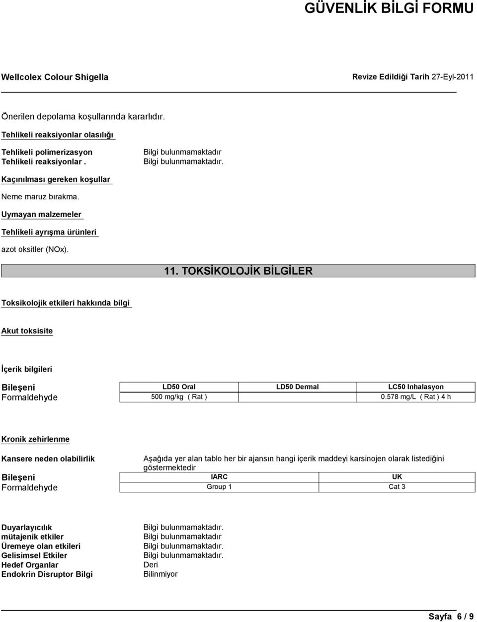 TOKSİKOLOJİK BİLGİLER Toksikolojik etkileri hakkında bilgi Akut toksisite İçerik bilgileri Bileşeni LD50 Oral LD50 Dermal LC50 Inhalasyon Formaldehyde 500 mg/kg ( Rat ) 0.