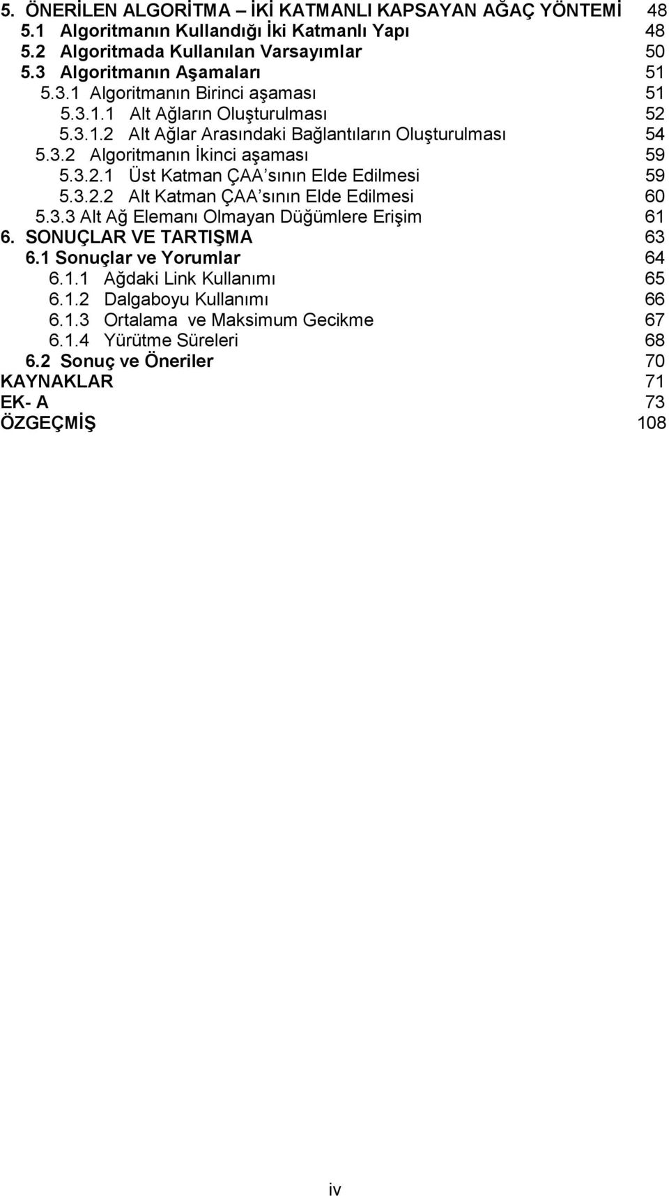 3.2.2 Alt Katman ÇAA sının Elde Edilmesi 6 5.3.3 Alt Ağ Elemanı Olmayan Düğümlere Erişim 61 6. SONUÇLAR VE TARTIġMA 63 6.1 Sonuçlar ve Yorumlar 64 6.1.1 Ağdaki Link Kullanımı 65 6.1.2 Dalgaboyu Kullanımı 66 6.